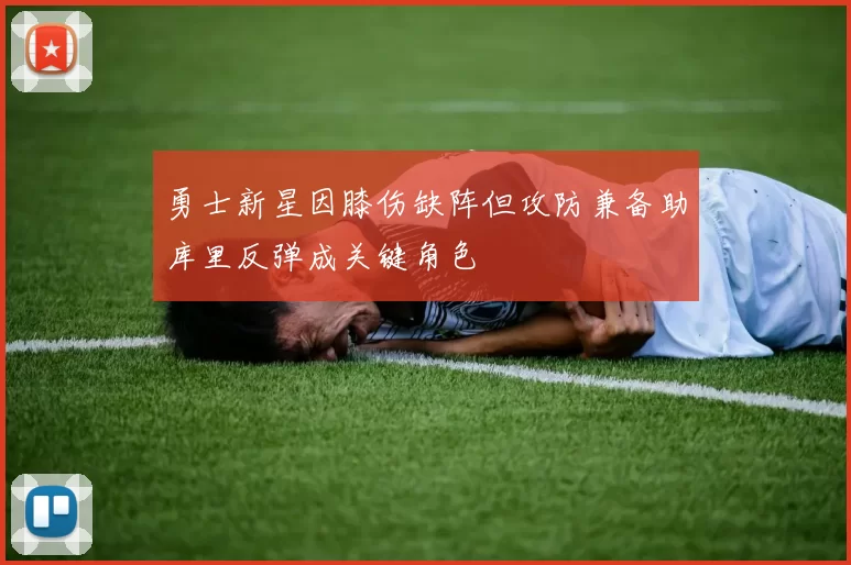 勇士新星因膝伤缺阵但攻防兼备助库里反弹成关键角色