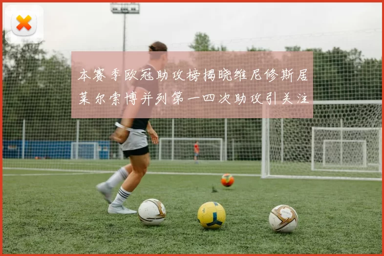 本赛季欧冠助攻榜揭晓维尼修斯居莱尔索博并列第一四次助攻引关注
