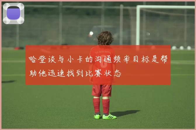 哈登谈与小卡的沟通频率目标是帮助他迅速找到比赛状态